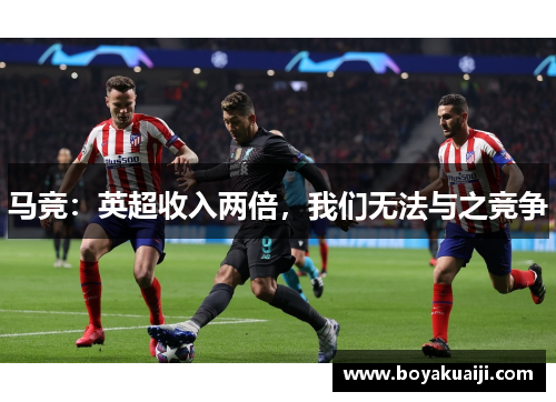 马竞：英超收入两倍，我们无法与之竞争