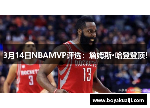 3月14日NBAMVP评选：詹姆斯·哈登登顶！